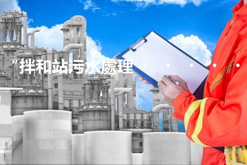 “拌和站污水處理，綠色環(huán)保新篇章”